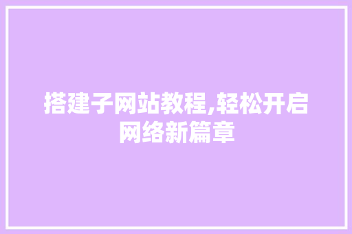 搭建子网站教程,轻松开启网络新篇章 搭建子网站教程,轻松开启网络新篇章 搜狗SEO