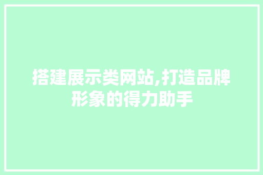 搭建展示类网站,打造品牌形象的得力助手 搭建展示类网站,打造品牌形象的得力助手 神马SEO