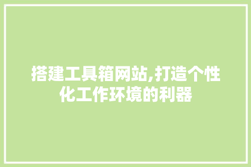 搭建工具箱网站,打造个性化工作环境的利器 搭建工具箱网站,打造个性化工作环境的利器 搜狗SEO