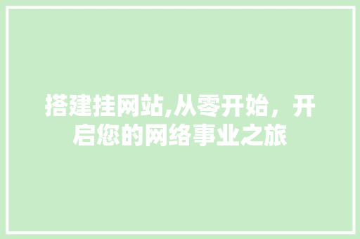 搭建挂网站,从零开始，开启您的网络事业之旅 搭建挂网站,从零开始，开启您的网络事业之旅 SEO关键词