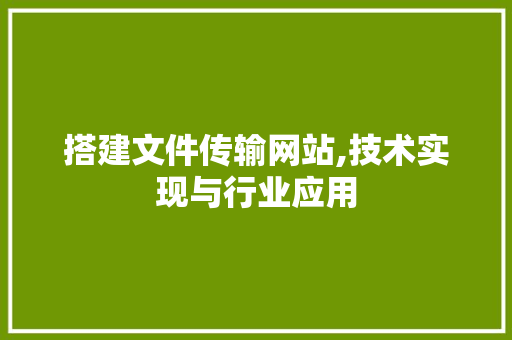 搭建文件传输网站,技术实现与行业应用 搭建文件传输网站,技术实现与行业应用 百度SEO