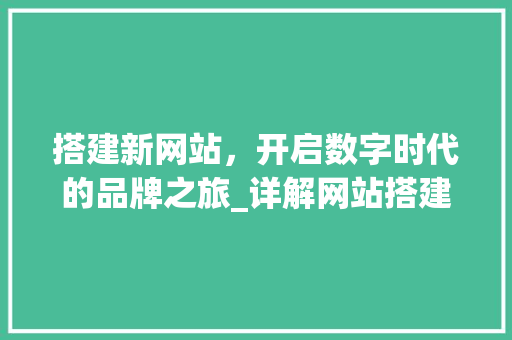 搭建新网站，开启数字时代的品牌之旅_详解网站搭建流程 搭建新网站，开启数字时代的品牌之旅_详解网站搭建流程 SEO关键词