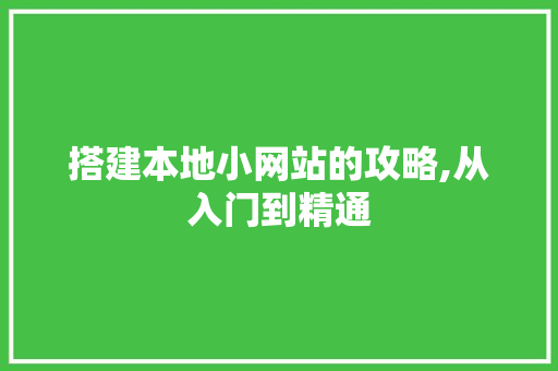 搭建本地小网站的攻略,从入门到精通 搭建本地小网站的攻略,从入门到精通 搜狗SEO