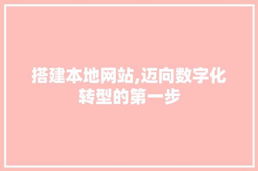 搭建本地网站,迈向数字化转型的第一步 搭建本地网站,迈向数字化转型的第一步 必应SEO