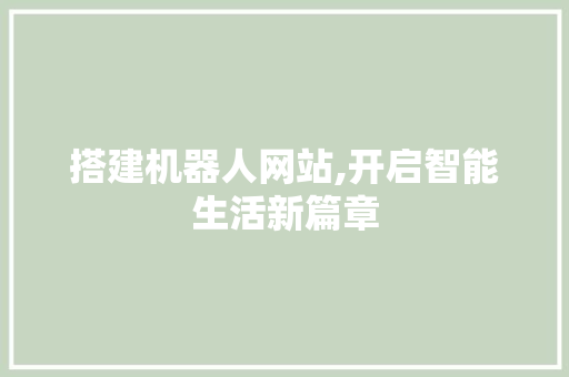搭建机器人网站,开启智能生活新篇章 搭建机器人网站,开启智能生活新篇章 SEO关键词