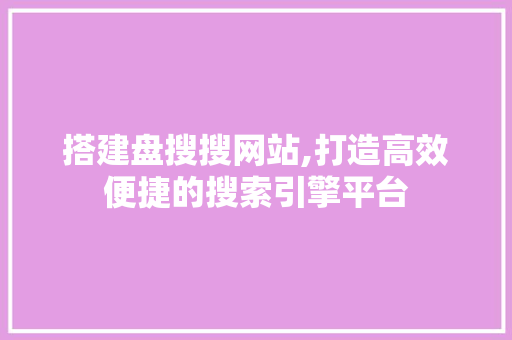搭建盘搜搜网站,打造高效便捷的搜索引擎平台 搭建盘搜搜网站,打造高效便捷的搜索引擎平台 神马SEO
