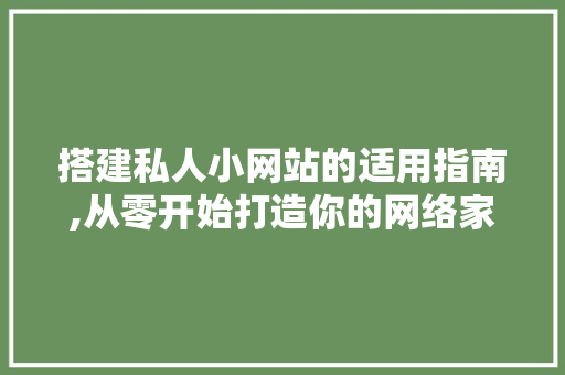 搭建私人小网站的适用指南,从零开始打造你的网络家园 搭建私人小网站的适用指南,从零开始打造你的网络家园 SEO关键词