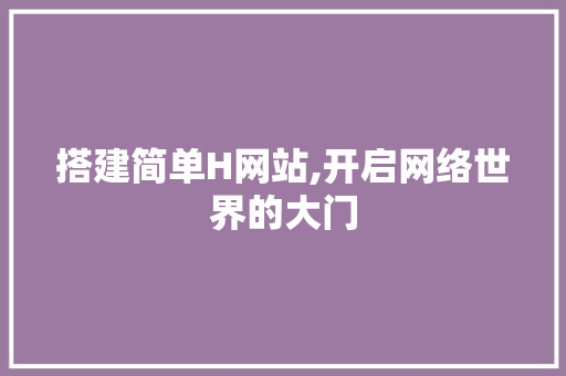 搭建简单H网站,开启网络世界的大门 搭建简单H网站,开启网络世界的大门 搜狗SEO