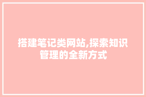 搭建笔记类网站,探索知识管理的全新方式 搭建笔记类网站,探索知识管理的全新方式 SEO关键词