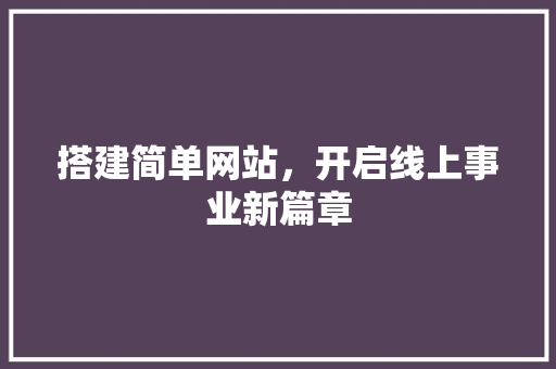 搭建简单网站，开启线上事业新篇章 搭建简单网站，开启线上事业新篇章 百度SEO