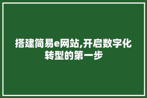 搭建简易e网站,开启数字化转型的第一步 搭建简易e网站,开启数字化转型的第一步 SEO关键词