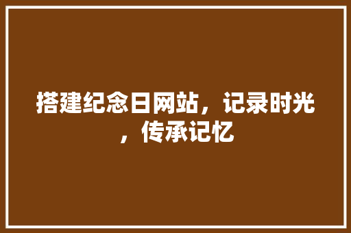 搭建纪念日网站，记录时光，传承记忆 搭建纪念日网站，记录时光，传承记忆 SEO关键词