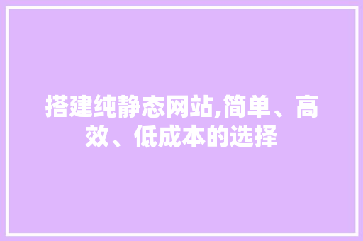 搭建纯静态网站,简单、高效、低成本的选择 搭建纯静态网站,简单、高效、低成本的选择 搜狗SEO