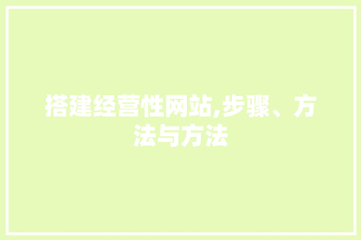 搭建经营性网站,步骤、方法与方法 搭建经营性网站,步骤、方法与方法 神马SEO
