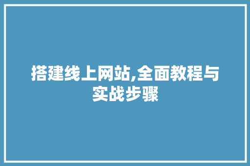 搭建线上网站,全面教程与实战步骤 搭建线上网站,全面教程与实战步骤 搜狗SEO