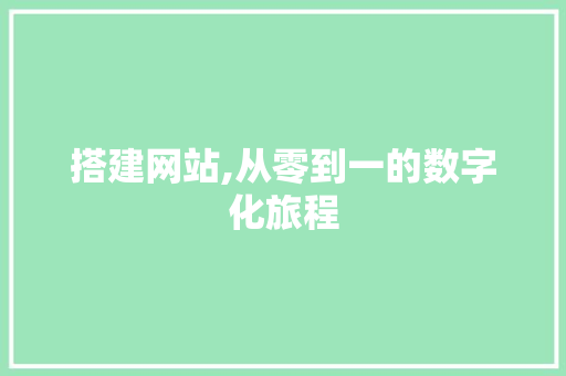 搭建网站,从零到一的数字化旅程 搭建网站,从零到一的数字化旅程 搜狗SEO