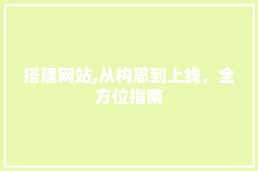 搭建网站,从构思到上线，全方位指南 搭建网站,从构思到上线，全方位指南 SEO关键词