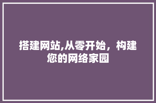 搭建网站,从零开始，构建您的网络家园 搭建网站,从零开始，构建您的网络家园 SEO关键词