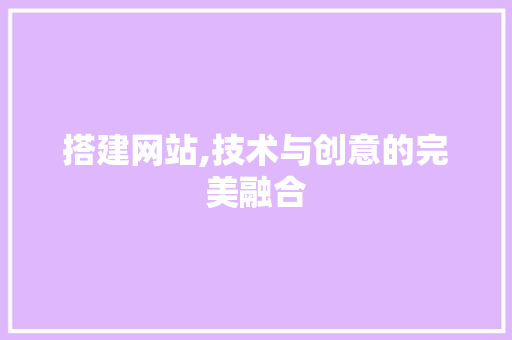 搭建网站,技术与创意的完美融合 搭建网站,技术与创意的完美融合 搜狗SEO