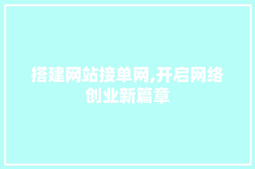 搭建网站接单网,开启网络创业新篇章 搭建网站接单网,开启网络创业新篇章 必应SEO