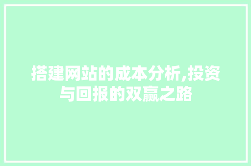 搭建网站的成本分析,投资与回报的双赢之路 搭建网站的成本分析,投资与回报的双赢之路 网站建设公司