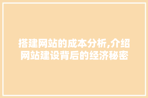 搭建网站的成本分析,介绍网站建设背后的经济秘密 搭建网站的成本分析,介绍网站建设背后的经济秘密 SEO关键词