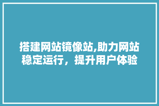 搭建网站镜像站,助力网站稳定运行，提升用户体验 搭建网站镜像站,助力网站稳定运行，提升用户体验 必应SEO