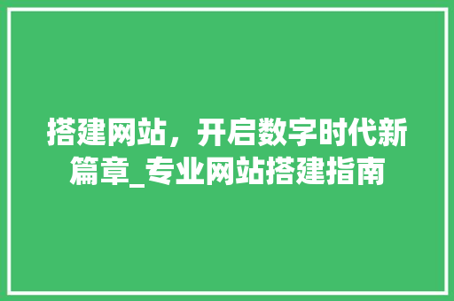 搭建网站，开启数字时代新篇章_专业网站搭建指南 搭建网站，开启数字时代新篇章_专业网站搭建指南 神马SEO