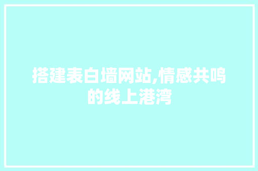 搭建表白墙网站,情感共鸣的线上港湾 搭建表白墙网站,情感共鸣的线上港湾 神马SEO