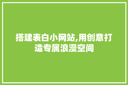 搭建表白小网站,用创意打造专属浪漫空间 搭建表白小网站,用创意打造专属浪漫空间 百度SEO