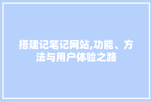搭建记笔记网站,功能、方法与用户体验之路 搭建记笔记网站,功能、方法与用户体验之路 必应SEO