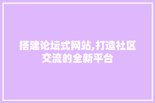 搭建论坛式网站,打造社区交流的全新平台 搭建论坛式网站,打造社区交流的全新平台 SEO关键词