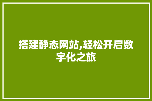 搭建静态网站,轻松开启数字化之旅 搭建静态网站,轻松开启数字化之旅 百度SEO