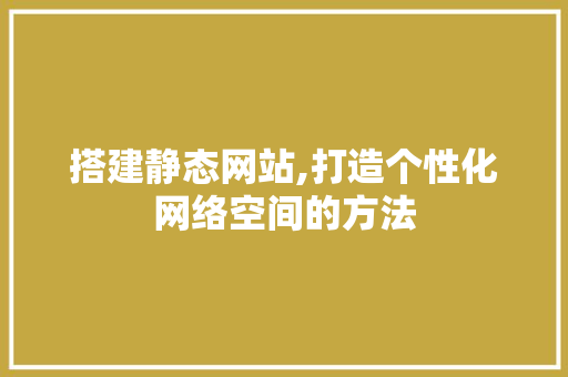 搭建静态网站,打造个性化网络空间的方法 搭建静态网站,打造个性化网络空间的方法 必应SEO