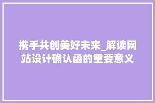 携手共创美好未来_解读网站设计确认函的重要意义 携手共创美好未来_解读网站设计确认函的重要意义 搜狗SEO