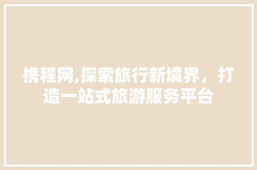 携程网,探索旅行新境界，打造一站式旅游服务平台 携程网,探索旅行新境界，打造一站式旅游服务平台 搜狗SEO