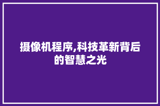 摄像机程序,科技革新背后的智慧之光 摄像机程序,科技革新背后的智慧之光 搜狗SEO