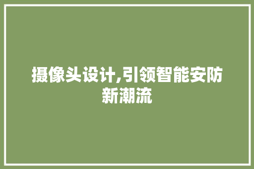 摄像头设计,引领智能安防新潮流 摄像头设计,引领智能安防新潮流 神马SEO