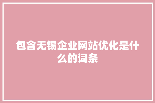 包含无锡企业网站优化是什么的词条 包含无锡企业网站优化是什么的词条 网站建设公司