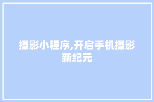 摄影小程序,开启手机摄影新纪元 摄影小程序,开启手机摄影新纪元 搜狗SEO