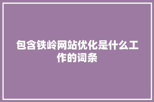 包含铁岭网站优化是什么工作的词条 包含铁岭网站优化是什么工作的词条 SEO关键词