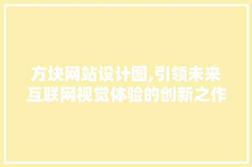 方块网站设计图,引领未来互联网视觉体验的创新之作 方块网站设计图,引领未来互联网视觉体验的创新之作 必应SEO