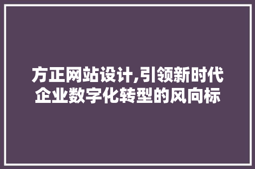 方正网站设计,引领新时代企业数字化转型的风向标 方正网站设计,引领新时代企业数字化转型的风向标 神马SEO