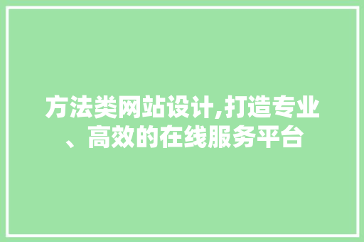 方法类网站设计,打造专业、高效的在线服务平台