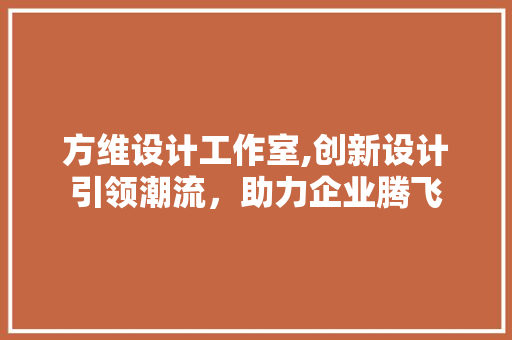 方维设计工作室,创新设计引领潮流，助力企业腾飞 方维设计工作室,创新设计引领潮流，助力企业腾飞 网站建设公司