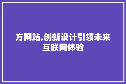 方网站,创新设计引领未来互联网体验 方网站,创新设计引领未来互联网体验 SEO关键词