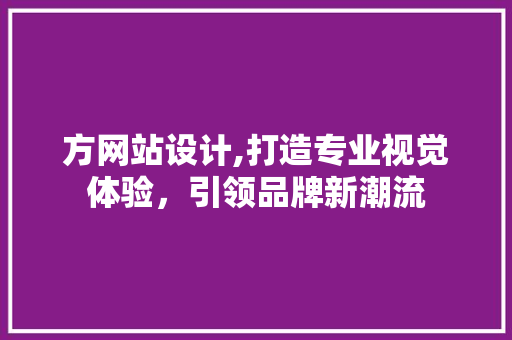 方网站设计,打造专业视觉体验，引领品牌新潮流 方网站设计,打造专业视觉体验，引领品牌新潮流 网站建设公司