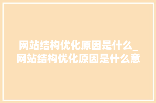 网站结构优化原因是什么_网站结构优化原因是什么意思。 网站结构优化原因是什么_网站结构优化原因是什么意思。 网站建设公司