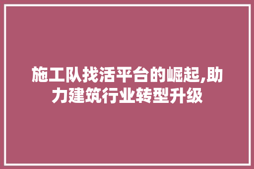 施工队找活平台的崛起,助力建筑行业转型升级 施工队找活平台的崛起,助力建筑行业转型升级 搜狗SEO