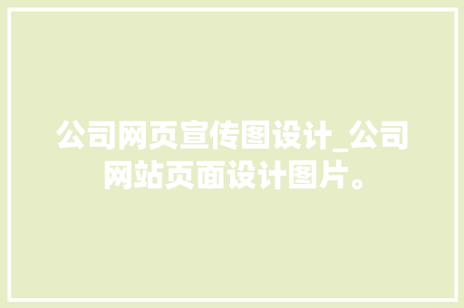 公司网页宣传图设计_公司网站页面设计图片。 公司网页宣传图设计_公司网站页面设计图片。 网站建设公司